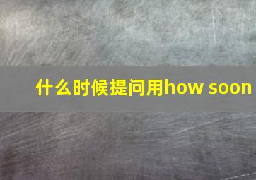 什么时候提问用how soon